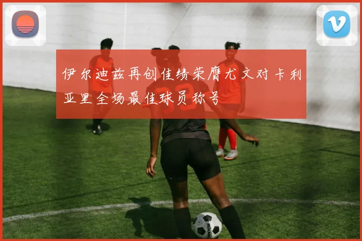 伊尔迪兹再创佳绩荣膺尤文对卡利亚里全场最佳球员称号