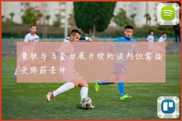 曼联与马奎尔展开续约谈判但需接受降薪条件