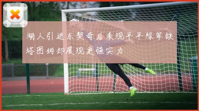 湖人引进东契奇后表现平平绿军缺塔图姆却展现更强实力