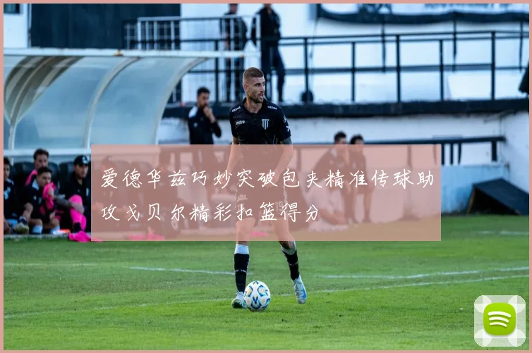 爱德华兹巧妙突破包夹精准传球助攻戈贝尔精彩扣篮得分