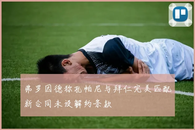 弗罗因德称孔帕尼与拜仁完美匹配新合同未设解约条款