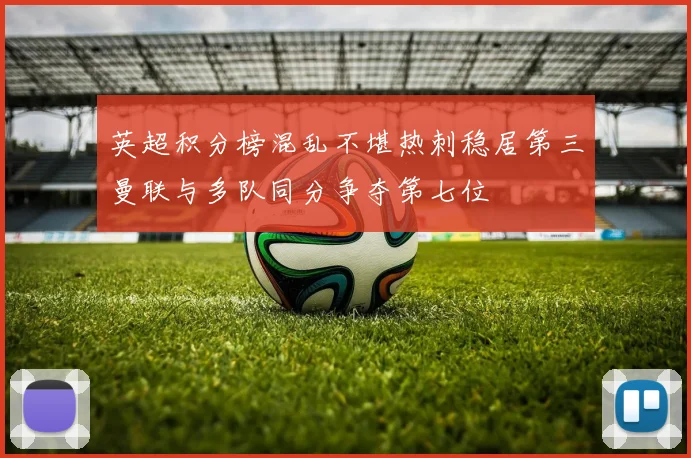 英超积分榜混乱不堪热刺稳居第三曼联与多队同分争夺第七位