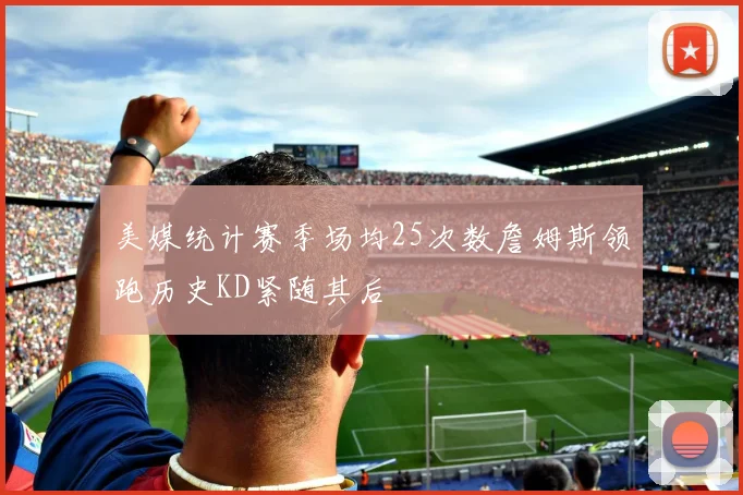 美媒统计赛季场均25次数詹姆斯领跑历史KD紧随其后