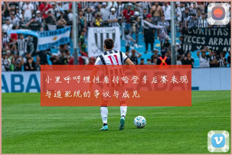 小里呼吁理性看待哈登季后赛表现与造犯规的争议与成见