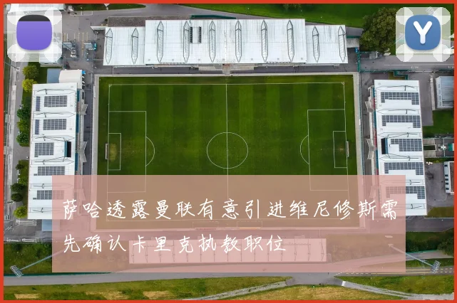 萨哈透露曼联有意引进维尼修斯需先确认卡里克执教职位