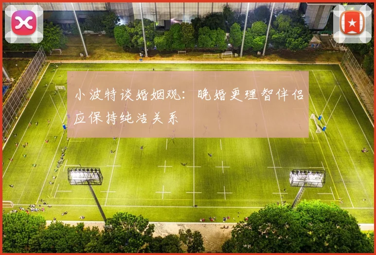 小波特谈婚姻观：晚婚更理智伴侣应保持纯洁关系