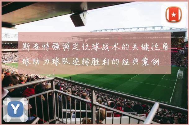 斯洛特强调定位球战术的关键性角球助力球队逆转胜利的经典案例
