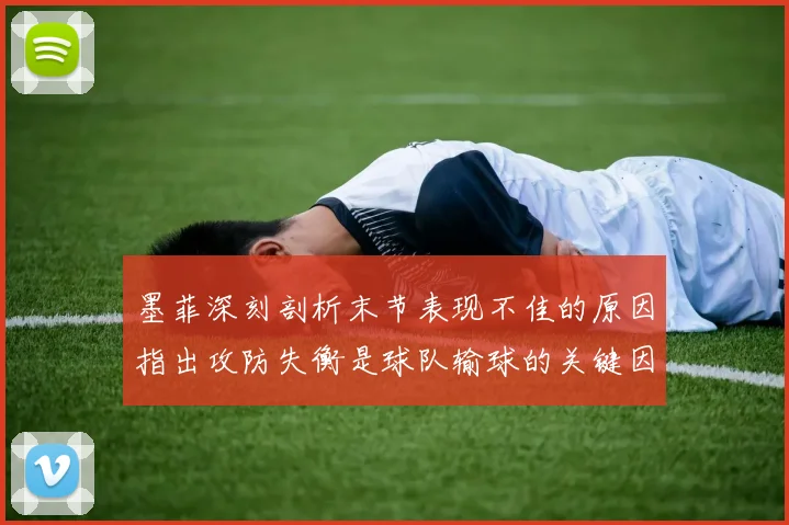 墨菲深刻剖析末节表现不佳的原因指出攻防失衡是球队输球的关键因素