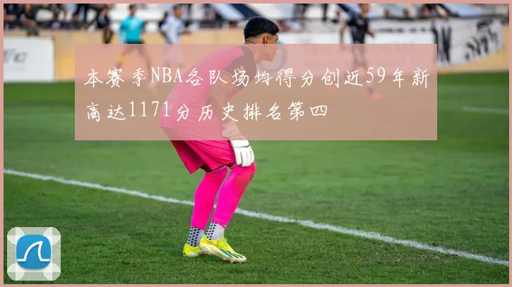本赛季NBA各队场均得分创近59年新高达1171分历史排名第四