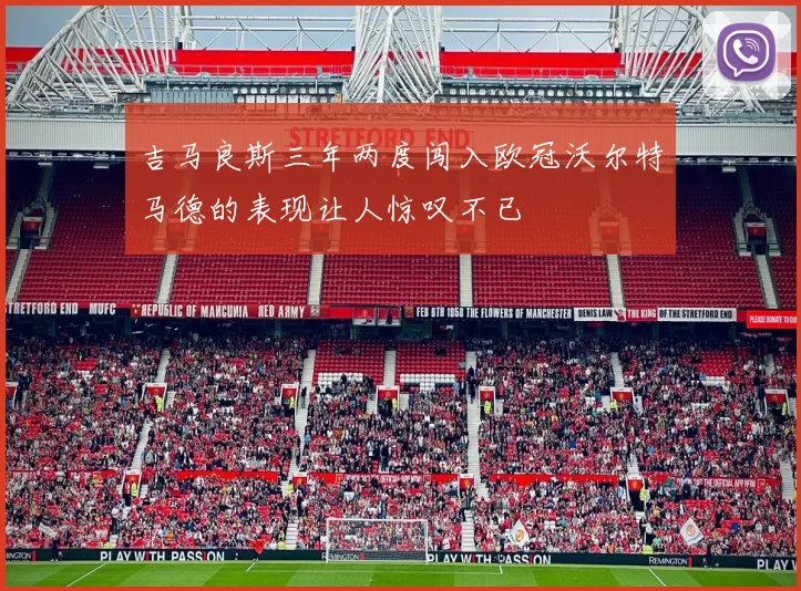 吉马良斯三年两度闯入欧冠沃尔特马德的表现让人惊叹不已