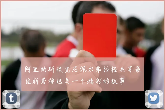 阿里纳斯谈克尼佩尔弗拉格共享最佳新秀称这是一个精彩的故事
