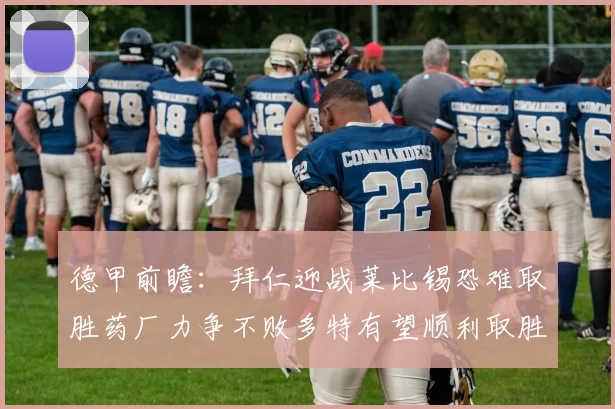 德甲前瞻：拜仁迎战莱比锡恐难取胜药厂力争不败多特有望顺利取胜