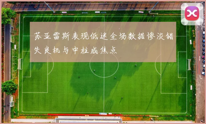苏亚雷斯表现低迷全场数据惨淡错失良机与中柱成焦点