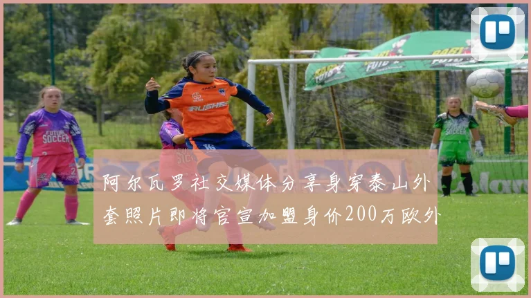 阿尔瓦罗社交媒体分享身穿泰山外套照片即将官宣加盟身价200万欧外援