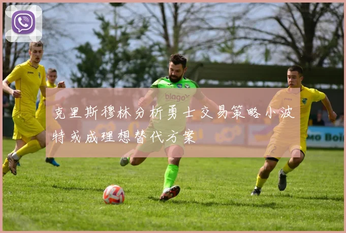 克里斯穆林分析勇士交易策略小波特或成理想替代方案
