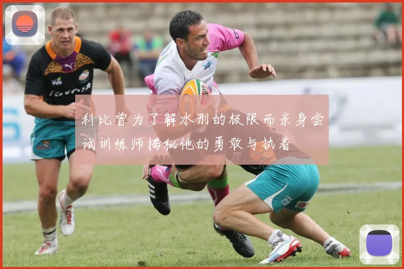 科比曾为了解水刑的极限而亲身尝试训练师揭秘他的勇敢与执着