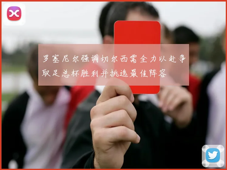 罗塞尼尔强调切尔西需全力以赴争取足总杯胜利并挑选最佳阵容