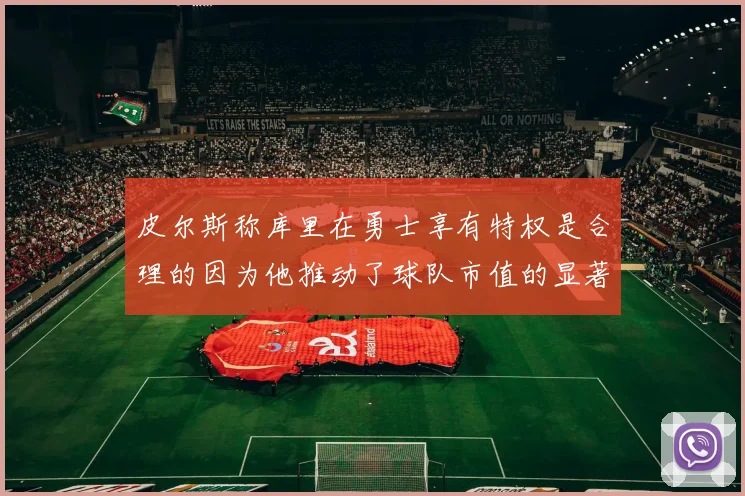 皮尔斯称库里在勇士享有特权是合理的因为他推动了球队市值的显著增长