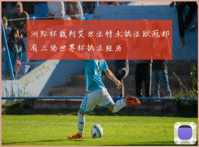 洲际杯裁判艾尔法特未执法欧冠却有三场世界杯执法经历